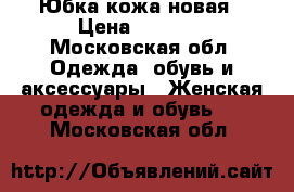 Юбка кожа новая › Цена ­ 1 000 - Московская обл. Одежда, обувь и аксессуары » Женская одежда и обувь   . Московская обл.